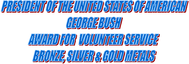 PRESIDENT OF THE UNITED STATES OF AMERICAN 
GEORGE BUSH
AWARD FOR  VOLUNTEER SERVICE  
BRONZE, SILVER & GOLD METALS 

