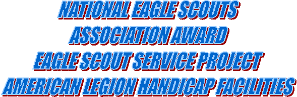 NATIONAL EAGLE SCOUTS 
ASSOCIATION AWARD
EAGLE SCOUT SERVICE PROJECT
AMERICAN LEGION HANDICAP FACILITIES 