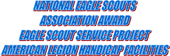 NATIONAL EAGLE SCOUTS 
ASSOCIATION AWARD
EAGLE SCOUT SERVICE PROJECT
AMERICAN LEGION HANDICAP FACILITIES 