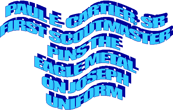PAUL E. CARTIER, SR
FIRST SCOUTMASTER
PINS THE 
EAGLE METAL
ON JOSEPH
UNIFORM 