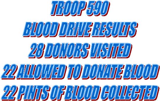 TROOP 590
BLOOD DRIVE RESULTS 
28 DONORS VISITED
22 ALLOWED TO DONATE BLOOD 
22 PINTS OF BLOOD COLLECTED