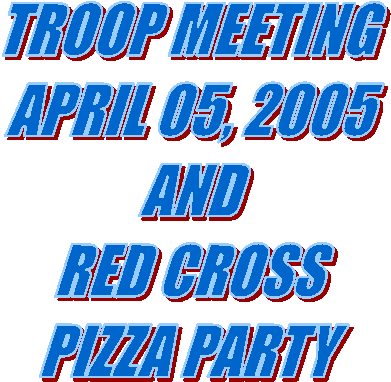 TROOP MEETING
APRIL 05, 2005
AND
RED CROSS
PIZZA PARTY